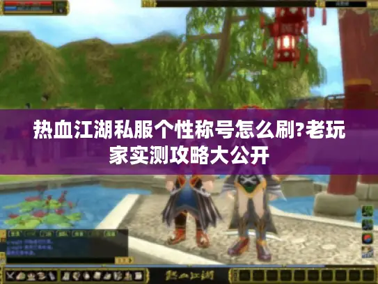 热血江湖私服个性称号怎么刷?老玩家实测攻略大公开 热血江湖私服个性称号怎么刷?老玩家实测攻略大公开