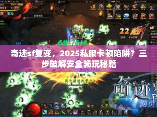 奇迹sf复变，2025私服卡顿陷阱？三步破解安全畅玩秘籍