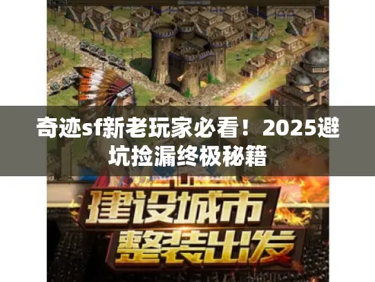 奇迹sf新老玩家必看!2025避坑捡漏终极秘籍 奇迹sf新老玩家必看!2025避坑捡漏终极秘籍