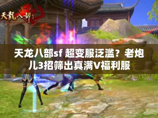 天龙八部sf 超变服泛滥？老炮儿3招筛出真满V福利服