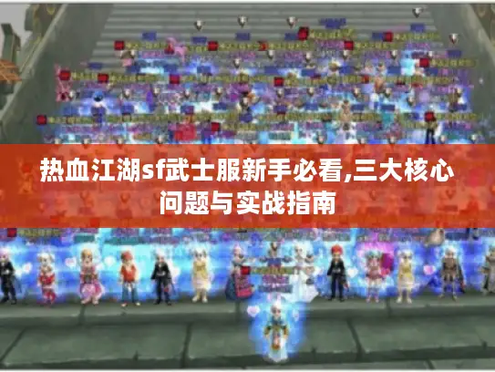 热血江湖sf武士服新手必看,三大核心问题与实战指南 热血江湖sf武士服新手必看,三大核心问题与实战指南