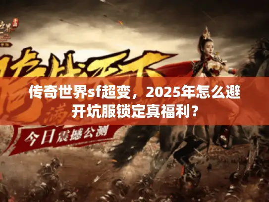 传奇世界sf超变，2025年怎么避开坑服锁定真福利？