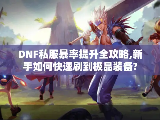 DNF私服暴率提升全攻略,新手如何快速刷到极品装备?