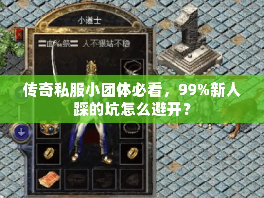 传奇私服小团体必看,99%新人踩的坑怎么避开? 传奇私服小团体必看,99%新人踩的坑怎么避开?