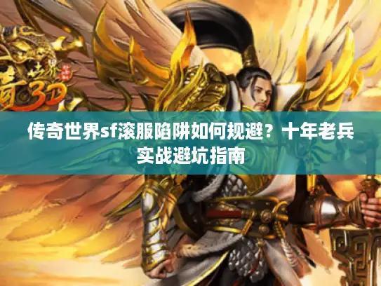传奇世界sf滚服陷阱如何规避?十年老兵实战避坑指南 传奇世界sf滚服陷阱如何规避?十年老兵实战避坑指南