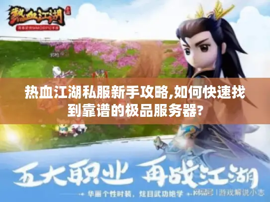 热血江湖私服新手攻略,如何快速找到靠谱的极品服务器?