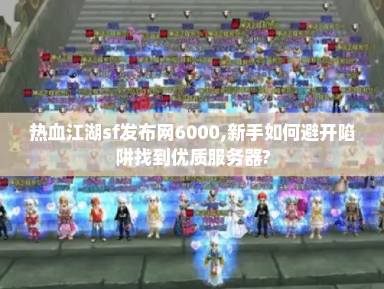 热血江湖sf发布网6000,新手如何避开陷阱找到优质服务器?