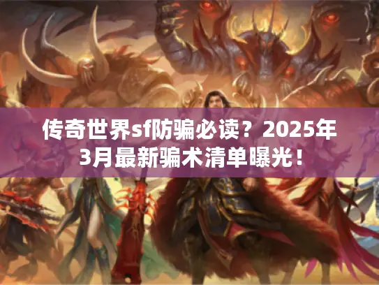 传奇世界sf防骗必读？2025年3月最新骗术清单曝光！