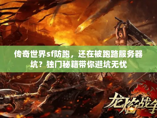 传奇世界sf防跑，还在被跑路服务器坑？独门秘籍带你避坑无忧