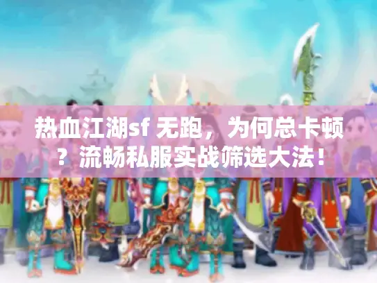 热血江湖sf 无跑，为何总卡顿？流畅私服实战筛选大法！