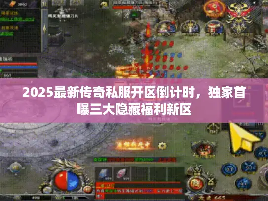 2025最新传奇私服开区倒计时，独家首曝三大隐藏福利新区