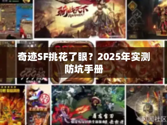 奇迹SF挑花了眼？2025年实测防坑手册