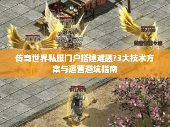 传奇世界私服门户搭建难题?3大技术方案与运营避坑指南
