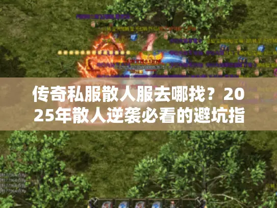 传奇私服散人服去哪找？2025年散人逆袭必看的避坑指南