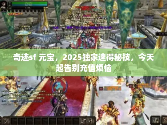奇迹sf 元宝，2025独家速得秘技，今天起告别充值烦恼