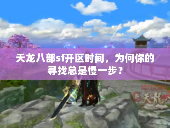 天龙八部sf开区时间，为何你的寻找总是慢一步？