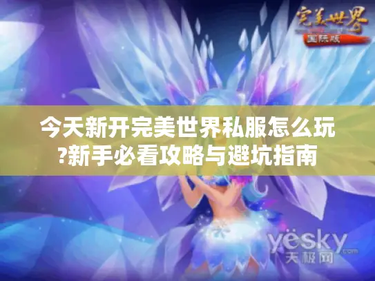 今天新开完美世界私服怎么玩?新手必看攻略与避坑指南