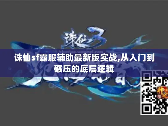 诛仙sf霸服辅助最新版实战,从入门到碾压的底层逻辑