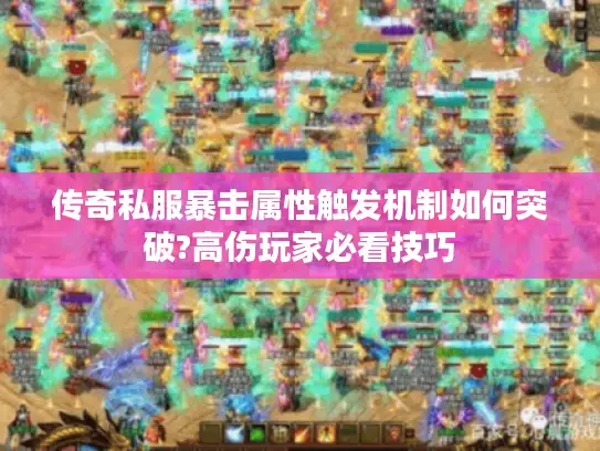 传奇私服暴击属性触发机制如何突破?高伤玩家必看技巧 传奇私服暴击属性触发机制如何突破?高伤玩家必看技巧