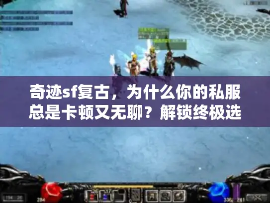 奇迹sf复古，为什么你的私服总是卡顿又无聊？解锁终极选择秘诀！