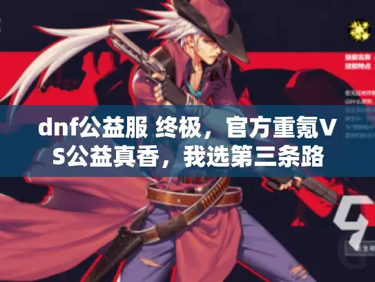 dnf公益服 终极,官方重氪VS公益真香,我选第三条路 dnf公益服 终极,官方重氪VS公益真香,我选第三条路