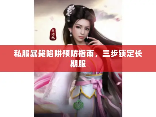 私服暴毙陷阱预防指南,三步锁定长期服 私服暴毙陷阱预防指南,三步锁定长期服