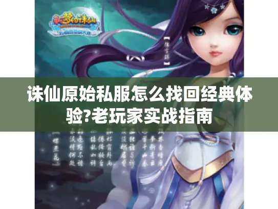 诛仙原始私服怎么找回经典体验?老玩家实战指南