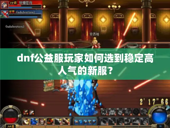 dnf公益服玩家如何选到稳定高人气的新服？