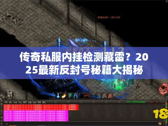 传奇私服内挂检测藏雷？2025最新反封号秘籍大揭秘
