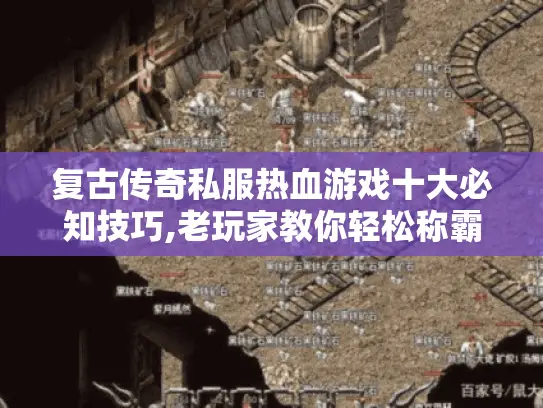 复古传奇私服热血游戏十大必知技巧,老玩家教你轻松称霸 复古传奇私服热血游戏十大必知技巧,老玩家教你轻松称霸
