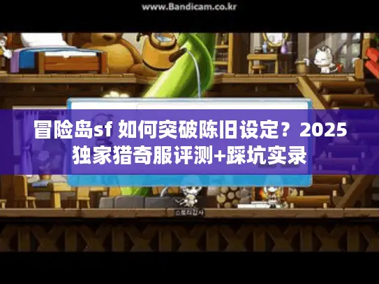 冒险岛sf 如何突破陈旧设定？2025独家猎奇服评测+踩坑实录
