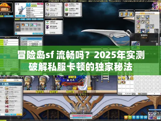 冒险岛sf 流畅吗?2025年实测破解私服卡顿的独家秘法 冒险岛sf 流畅吗?2025年实测破解私服卡顿的独家秘法