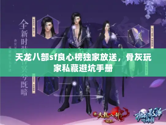 天龙八部sf良心榜独家放送,骨灰玩家私藏避坑手册 天龙八部sf良心榜独家放送,骨灰玩家私藏避坑手册