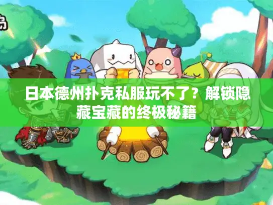 日本德州扑克私服玩不了?解锁隐藏宝藏的终极秘籍 日本德州扑克私服玩不了?解锁隐藏宝藏的终极秘籍