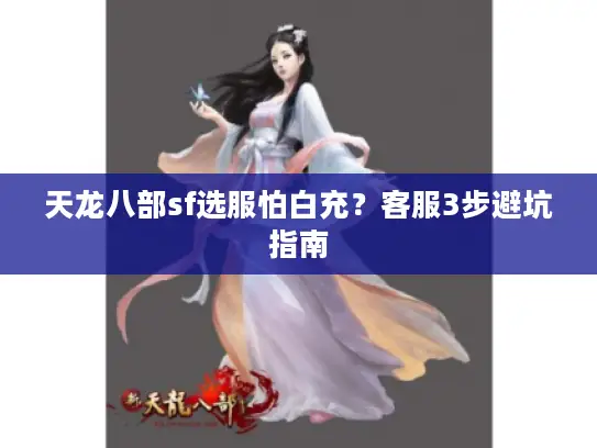 天龙八部sf选服怕白充？客服3步避坑指南