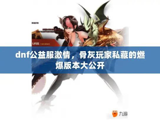 dnf公益服激情，骨灰玩家私藏的燃爆版本大公开