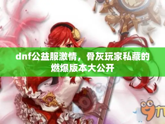 dnf公益服激情，骨灰玩家私藏的燃爆版本大公开