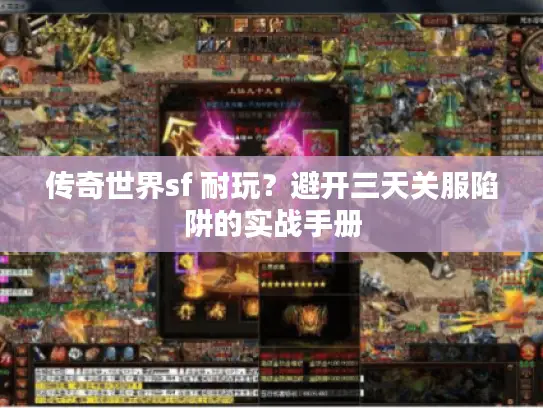 传奇世界sf 耐玩？避开三天关服陷阱的实战手册