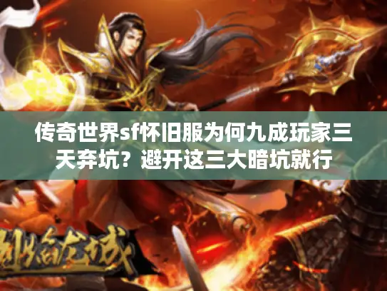 传奇世界sf怀旧服为何九成玩家三天弃坑？避开这三大暗坑就行