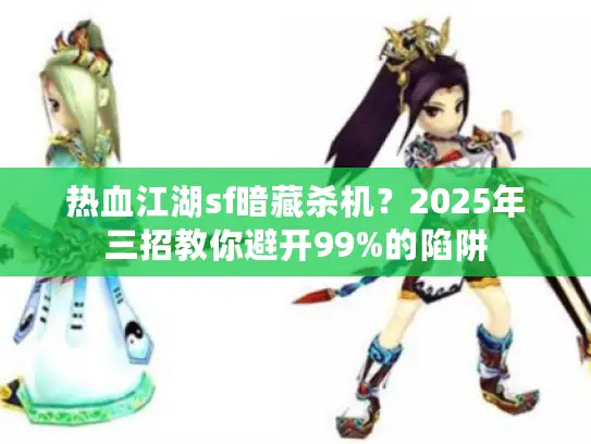 热血江湖sf暗藏杀机？2025年三招教你避开99%的陷阱