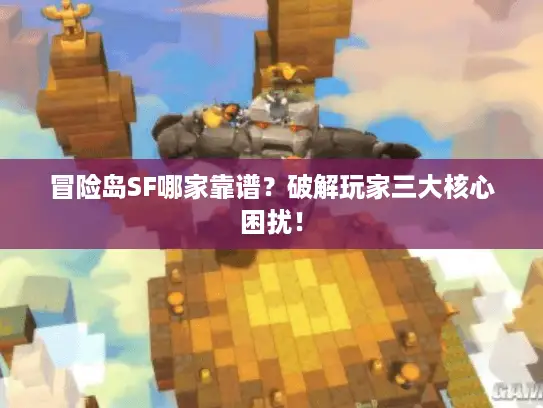 冒险岛SF哪家靠谱？破解玩家三大核心困扰！