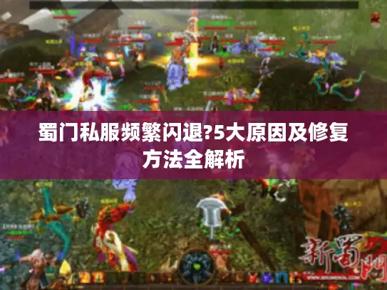 蜀门私服频繁闪退?5大原因及修复方法全解析