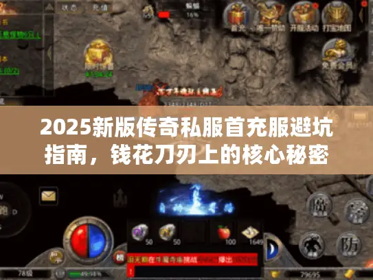 2025新版传奇私服首充服避坑指南,钱花刀刃上的核心秘密 2025新版传奇私服首充服避坑指南,钱花刀刃上的核心秘密