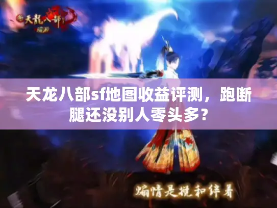天龙八部sf地图收益评测，跑断腿还没别人零头多？