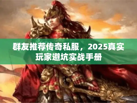 群友推荐传奇私服，2025真实玩家避坑实战手册
