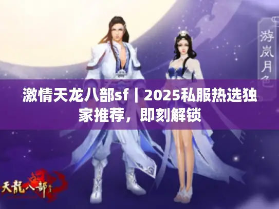 激情天龙八部sf｜2025私服热选独家推荐，即刻解锁