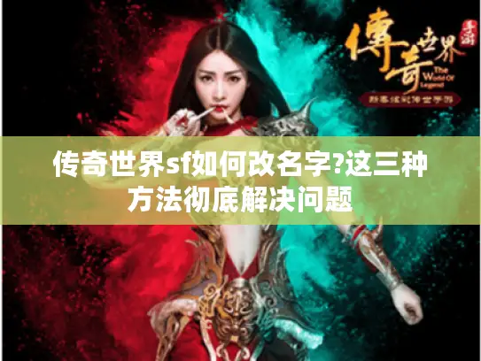 传奇世界sf如何改名字?这三种方法彻底解决问题