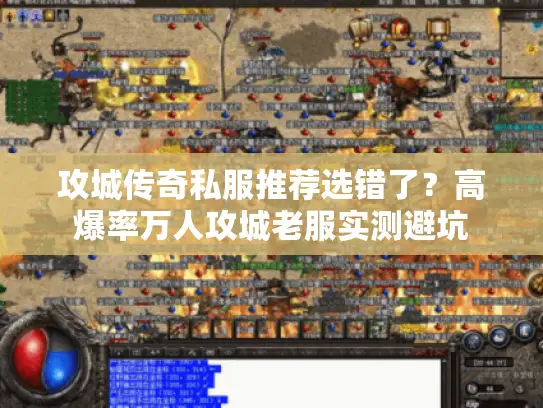 攻城传奇私服推荐选错了？高爆率万人攻城老服实测避坑