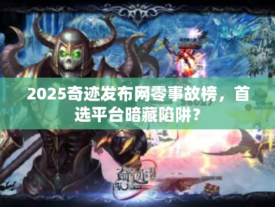 2025奇迹发布网零事故榜，首选平台暗藏陷阱？