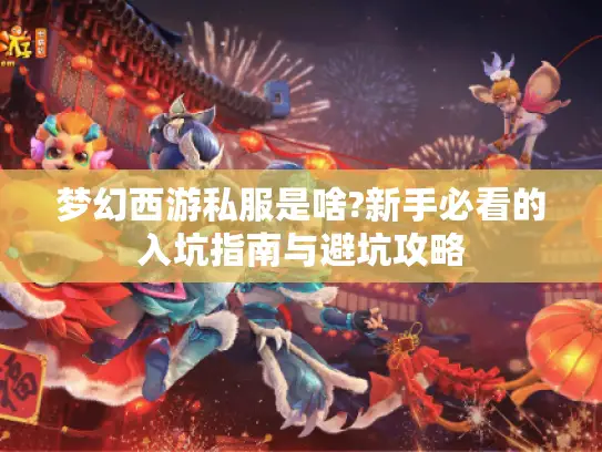 梦幻西游私服是啥?新手必看的入坑指南与避坑攻略